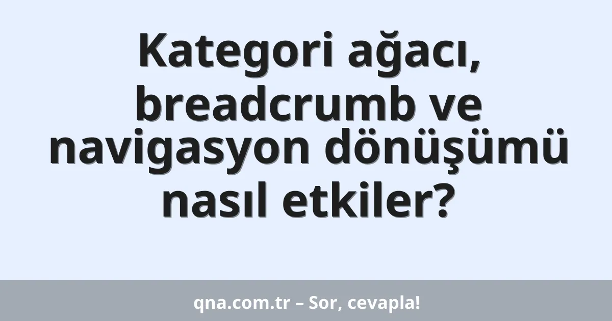 Kategori ağacı, breadcrumb ve navigasyon dönüşümü nasıl etkiler?