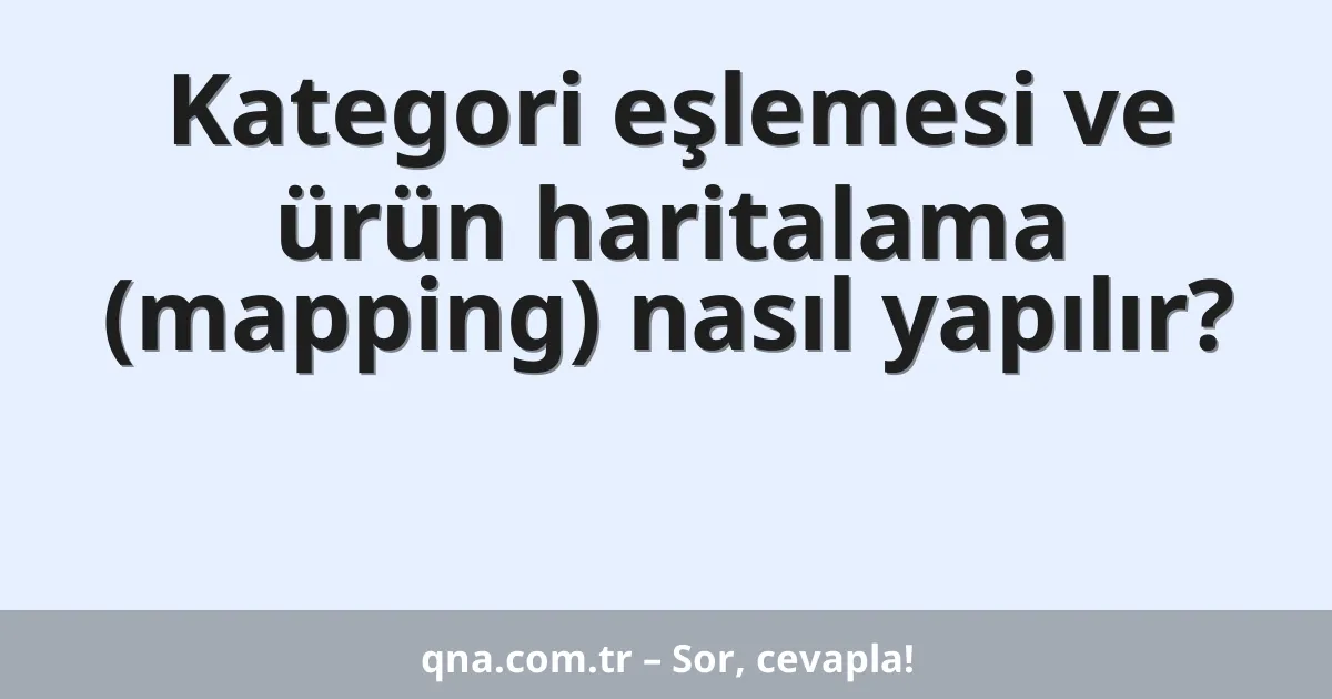 Kategori eşlemesi ve ürün haritalama (mapping) nasıl yapılır?