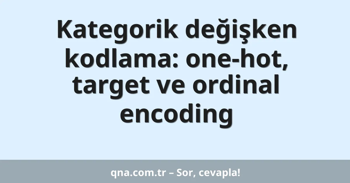 Kategorik değişken kodlama: one-hot, target ve ordinal encoding
