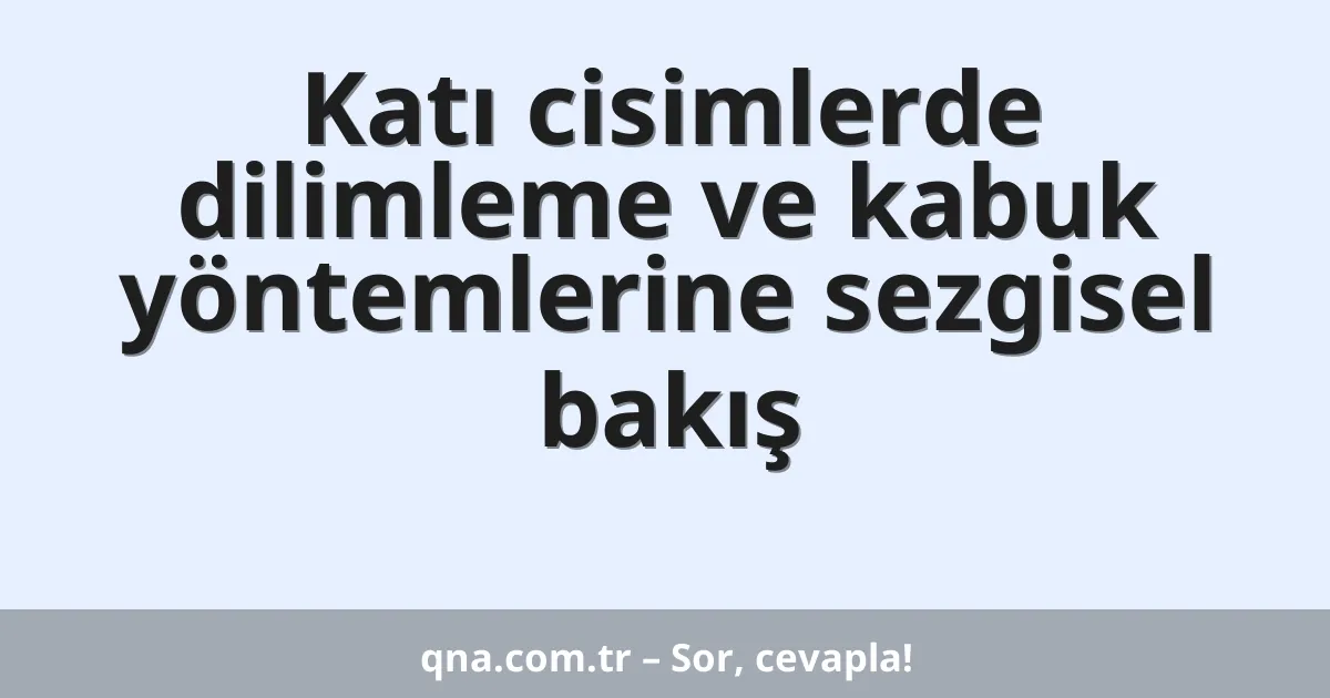 Katı cisimlerde dilimleme ve kabuk yöntemlerine sezgisel bakış