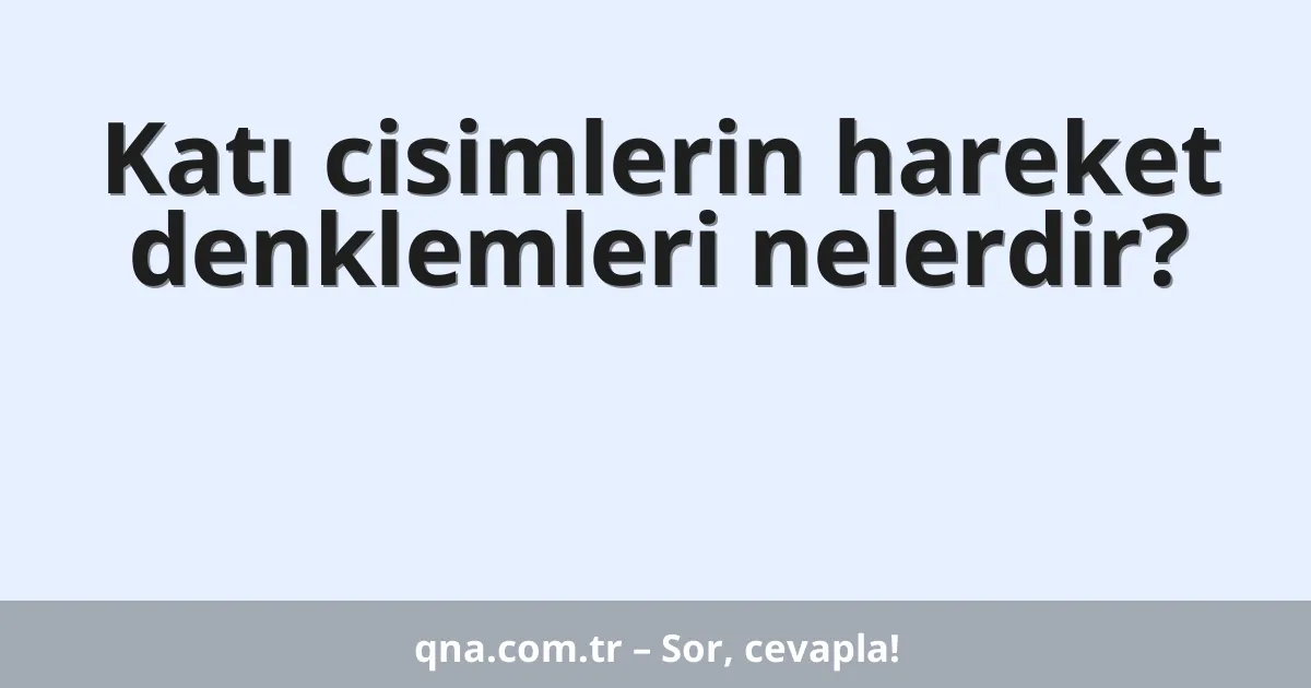 Katı cisimlerin hareket denklemleri nelerdir?