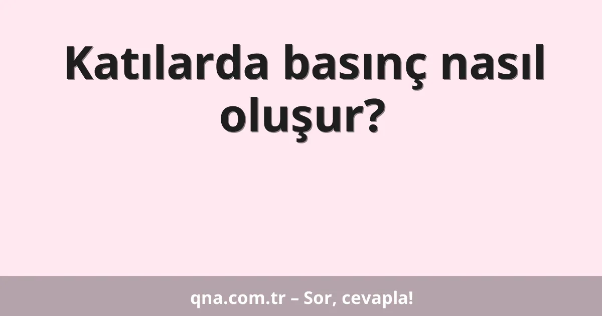 Katılarda basınç nasıl oluşur?