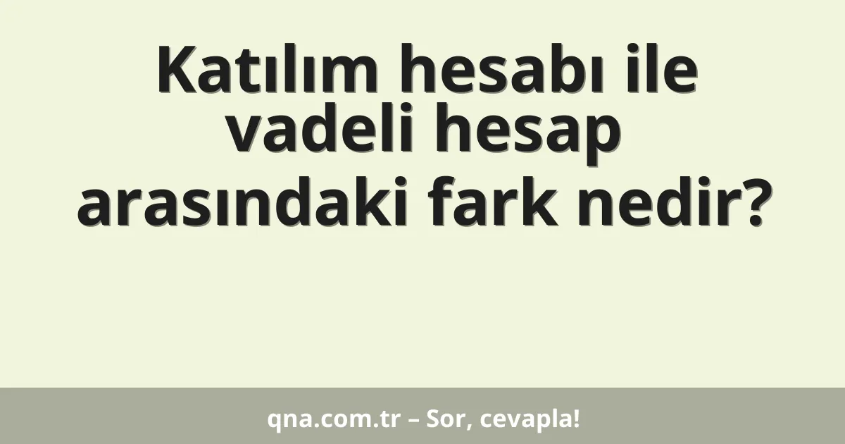 Katılım hesabı ile vadeli hesap arasındaki fark nedir?