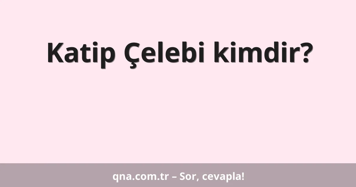 Katip Çelebi kimdir?