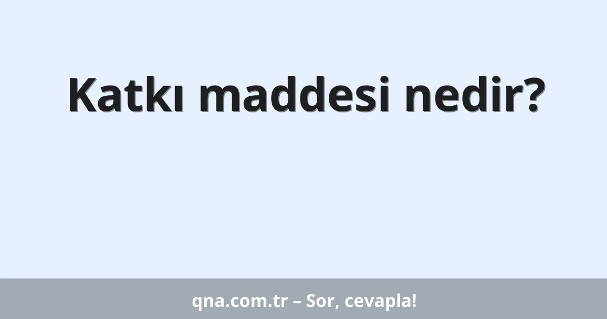 Katkı maddesi nedir?