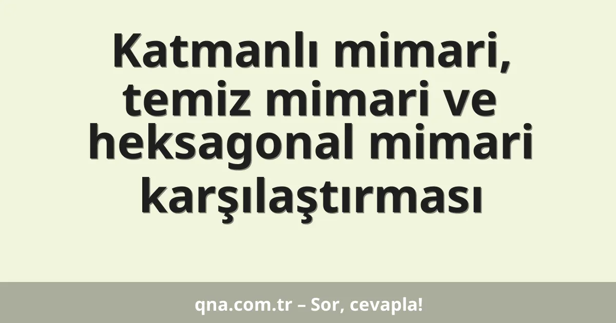 Katmanlı mimari, temiz mimari ve heksagonal mimari karşılaştırması