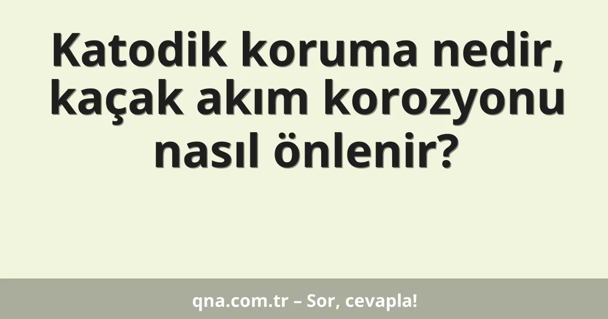 Katodik koruma nedir, kaçak akım korozyonu nasıl önlenir?