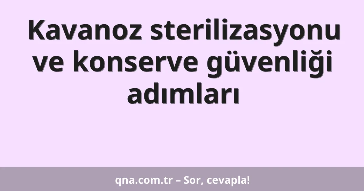 Kavanoz sterilizasyonu ve konserve güvenliği adımları