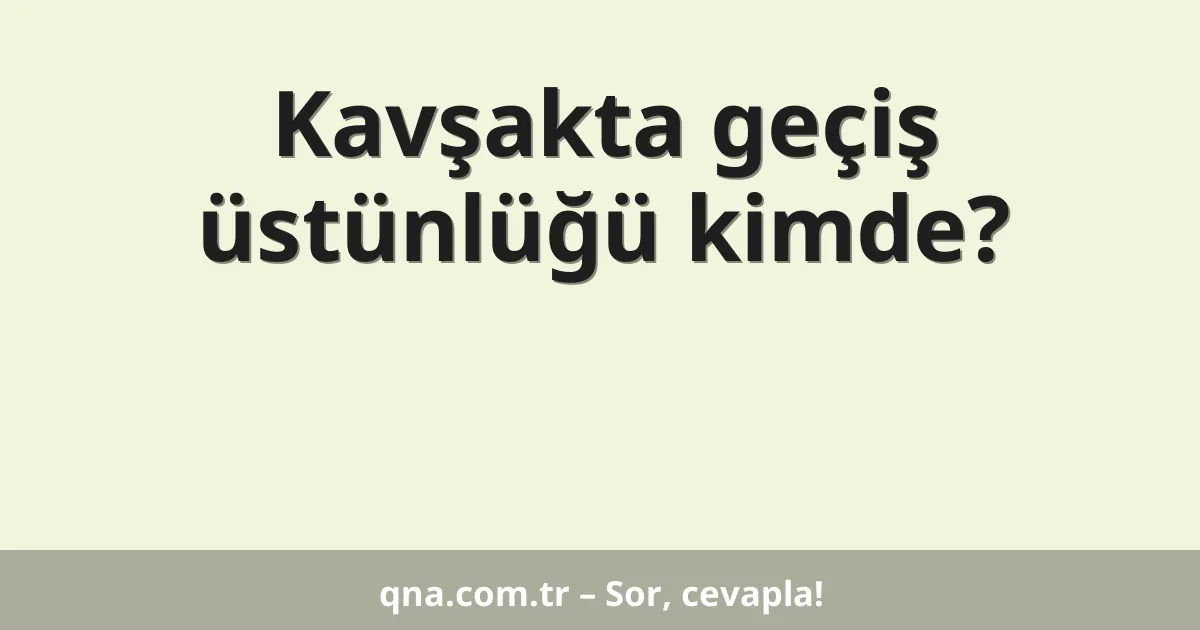 Kavşakta geçiş üstünlüğü kimde?