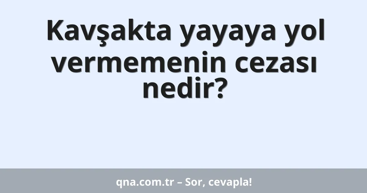Kavşakta yayaya yol vermemenin cezası nedir?