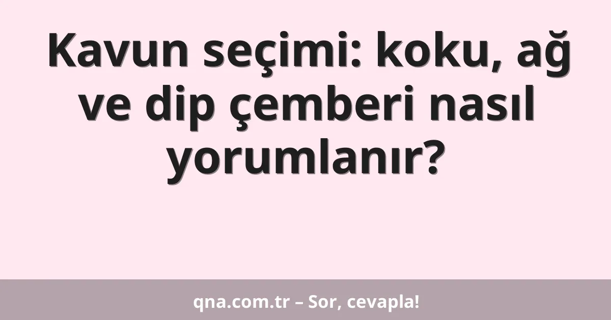 Kavun seçimi: koku, ağ ve dip çemberi nasıl yorumlanır?