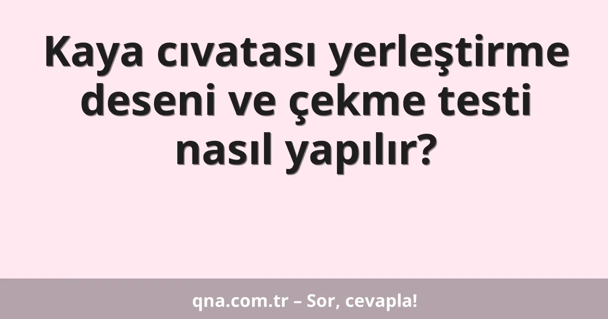 Kaya cıvatası yerleştirme deseni ve çekme testi nasıl yapılır?