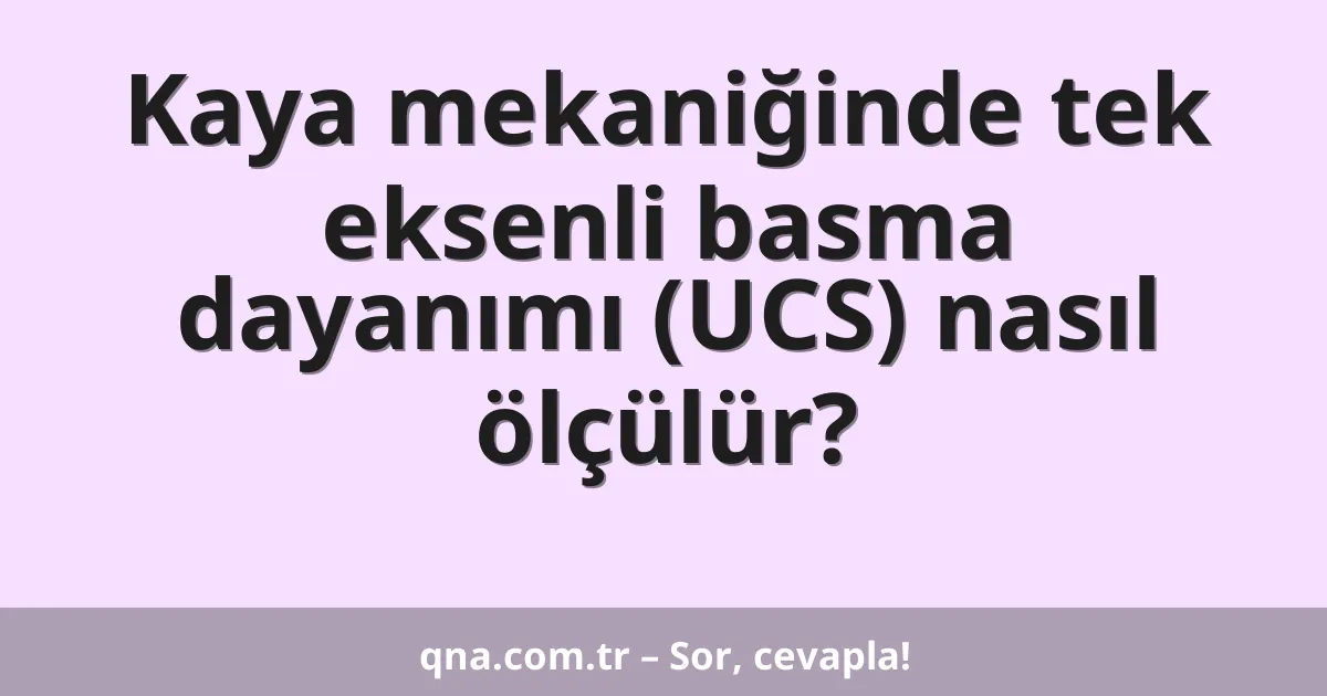 Kaya mekaniğinde tek eksenli basma dayanımı (UCS) nasıl ölçülür?