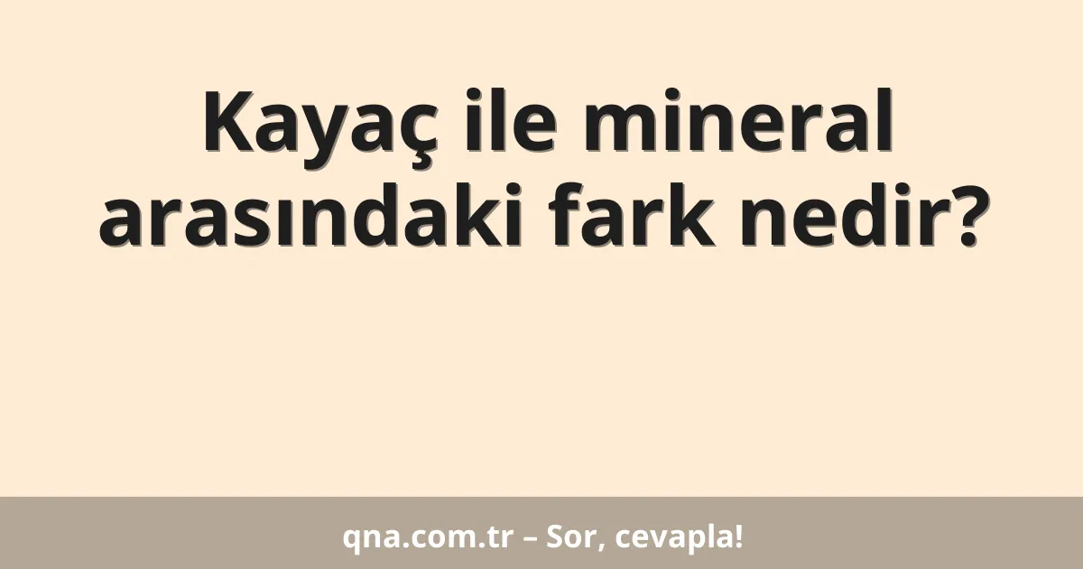 Kayaç ile mineral arasındaki fark nedir?
