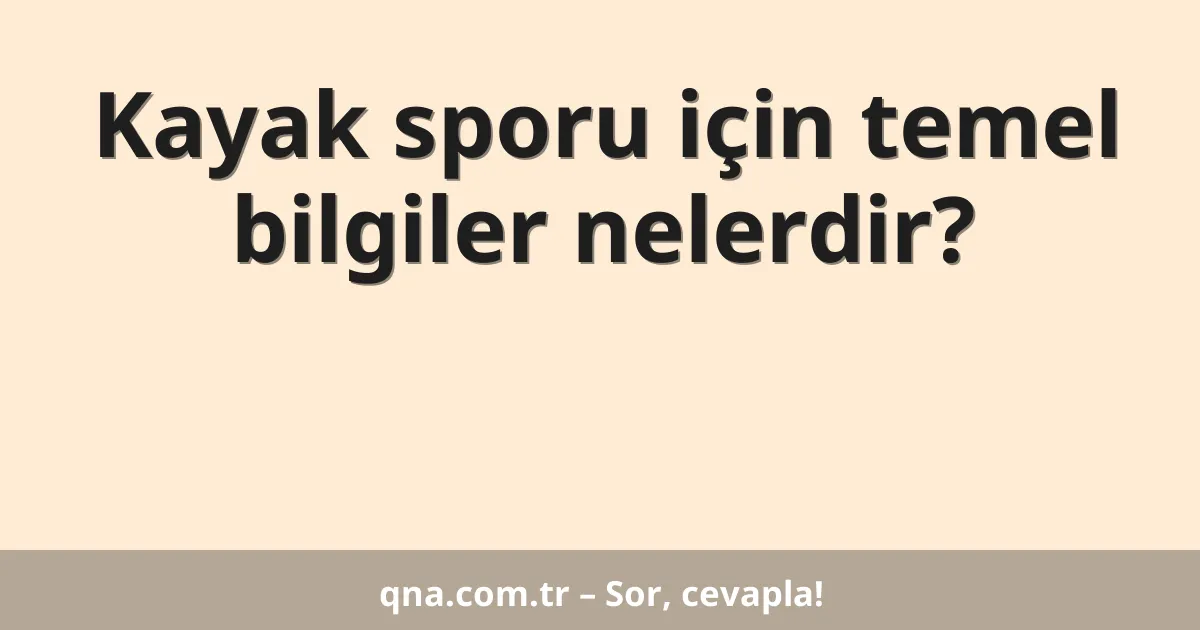 Kayak sporu için temel bilgiler nelerdir?