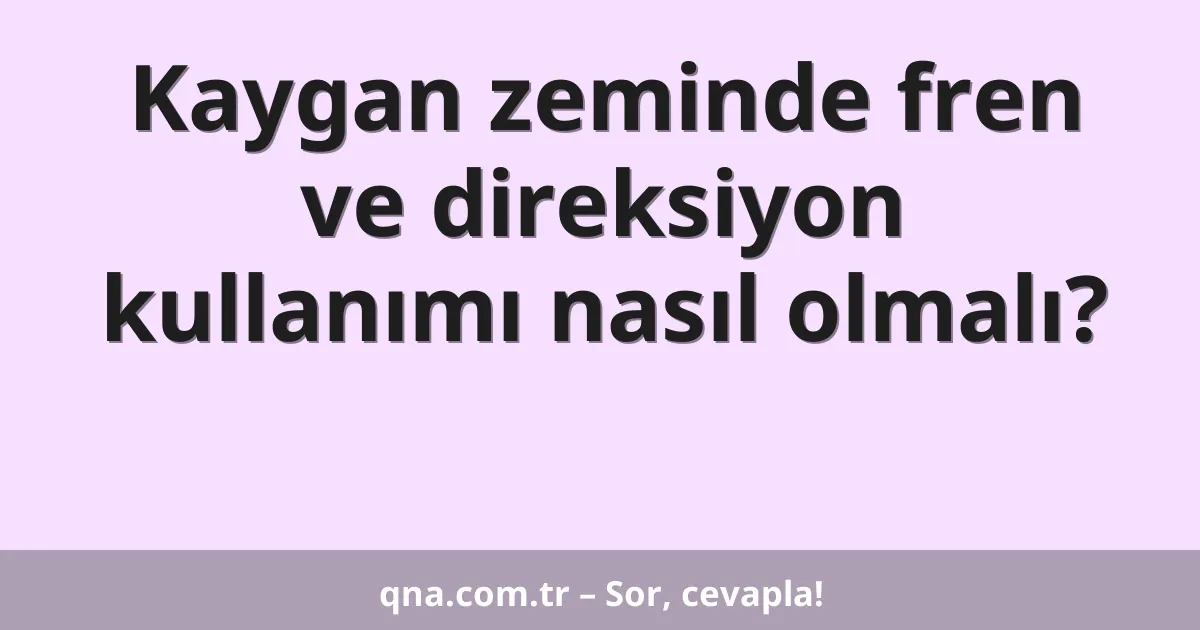 Kaygan zeminde fren ve direksiyon kullanımı nasıl olmalı?