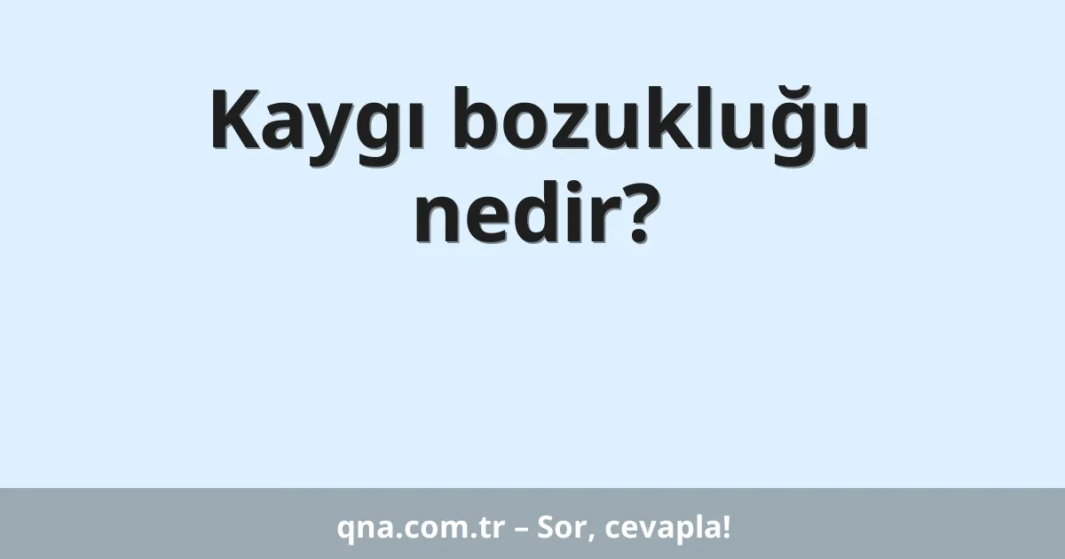Kaygı bozukluğu nedir?