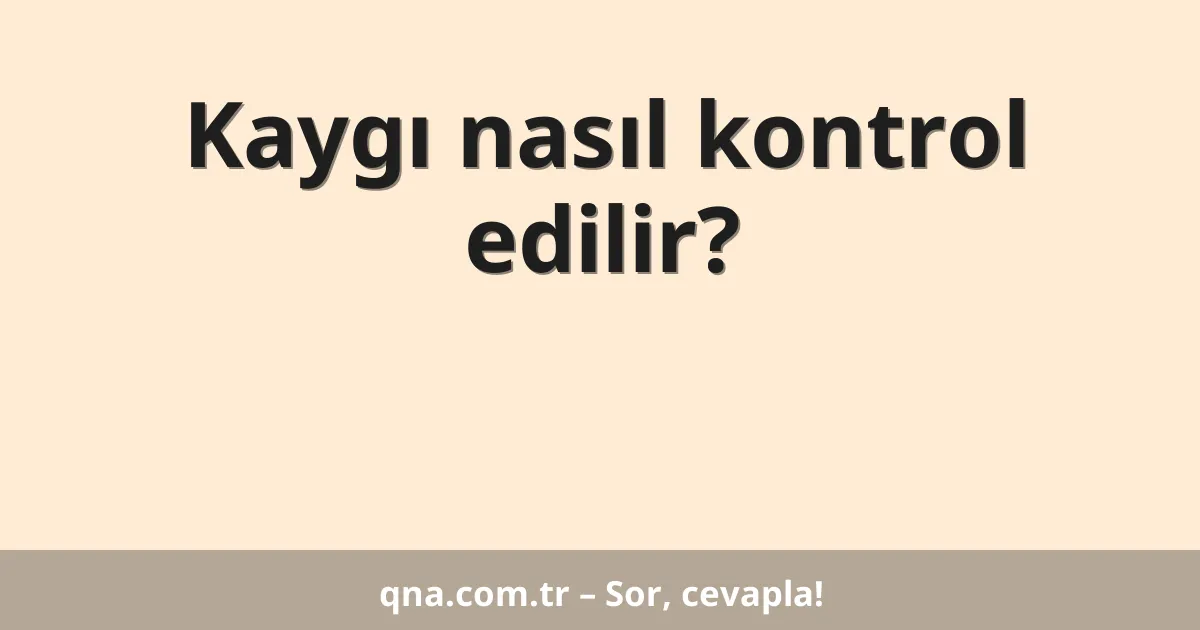 Kaygı nasıl kontrol edilir?