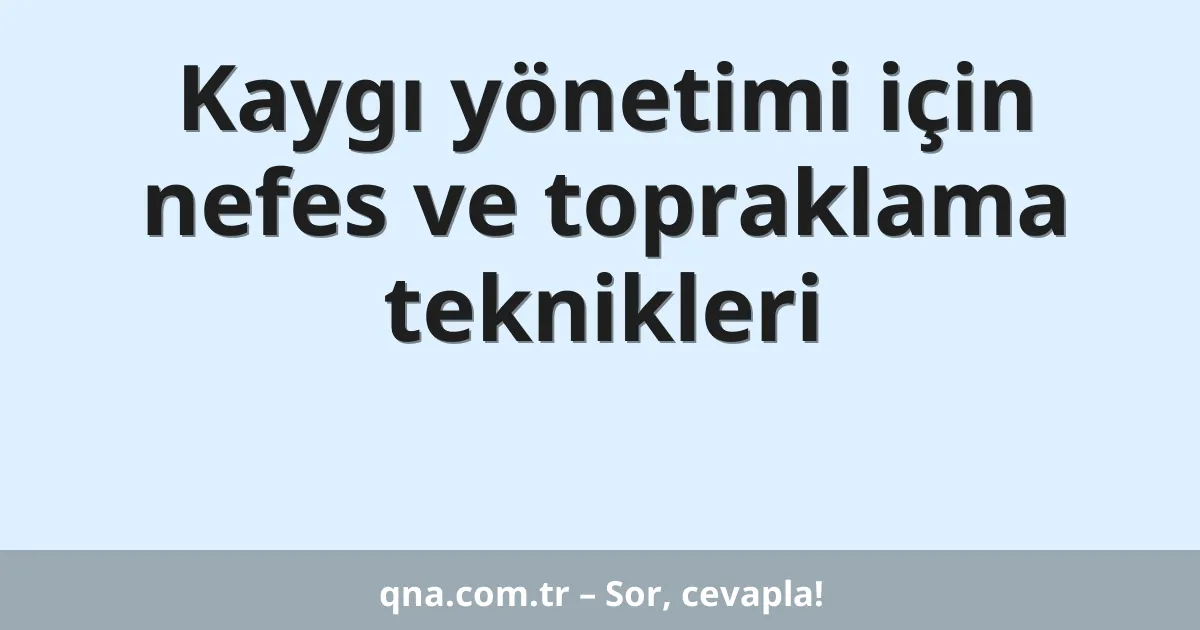 Kaygı yönetimi için nefes ve topraklama teknikleri