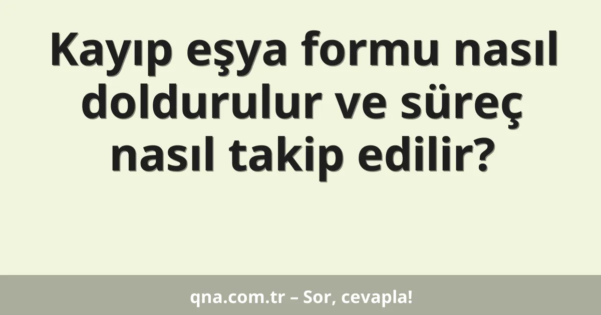 Kayıp eşya formu nasıl doldurulur ve süreç nasıl takip edilir?