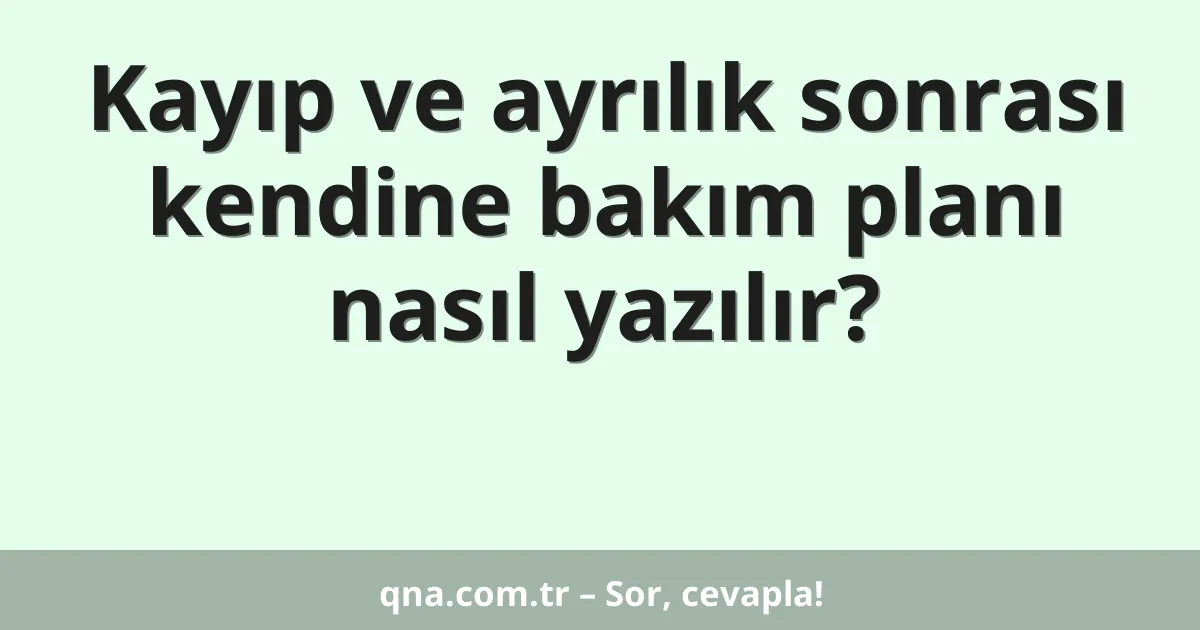 Kayıp ve ayrılık sonrası kendine bakım planı nasıl yazılır?