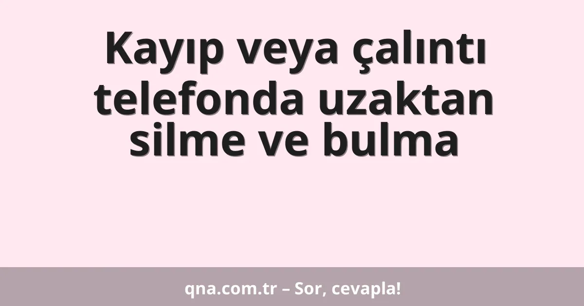 Kayıp veya çalıntı telefonda uzaktan silme ve bulma