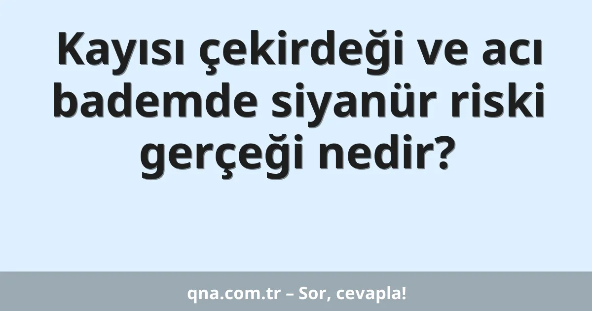 Kayısı çekirdeği ve acı bademde siyanür riski gerçeği nedir?