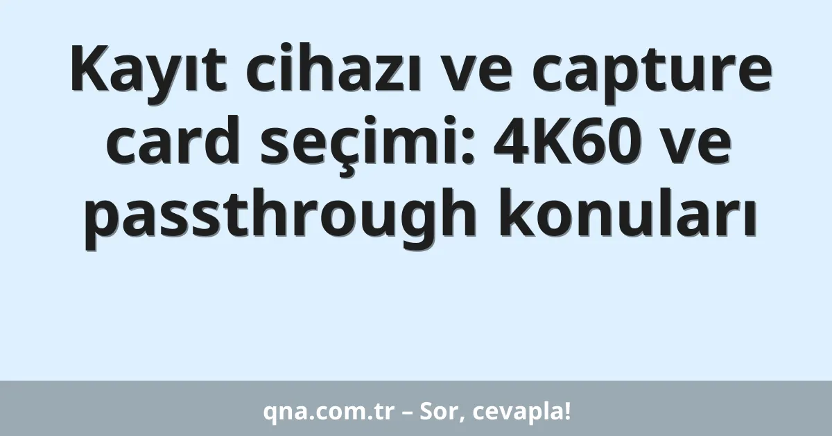 Kayıt cihazı ve capture card seçimi: 4K60 ve passthrough konuları