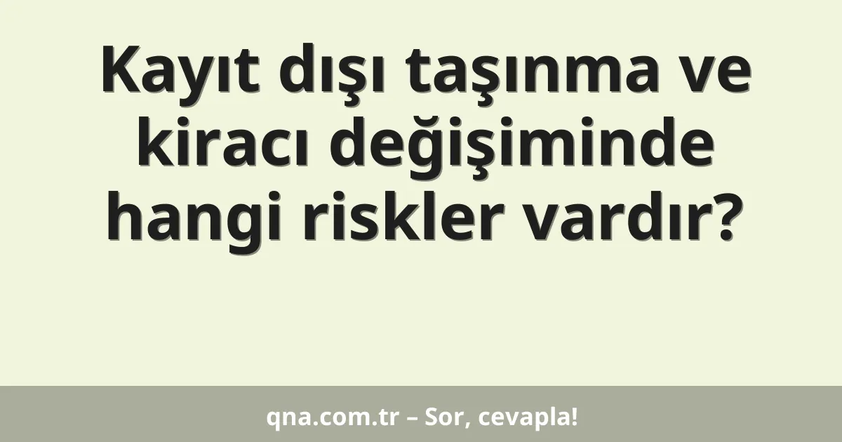 Kayıt dışı taşınma ve kiracı değişiminde hangi riskler vardır?