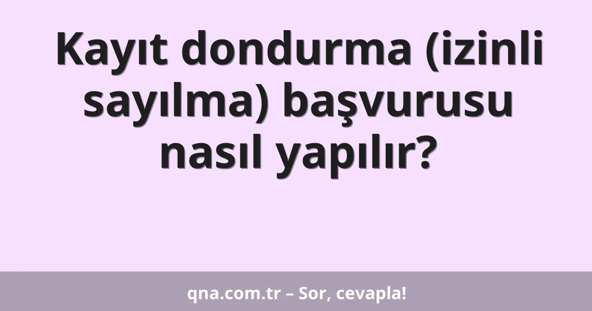 Kayıt dondurma (izinli sayılma) başvurusu nasıl yapılır?