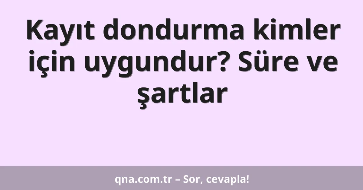 Kayıt dondurma kimler için uygundur? Süre ve şartlar