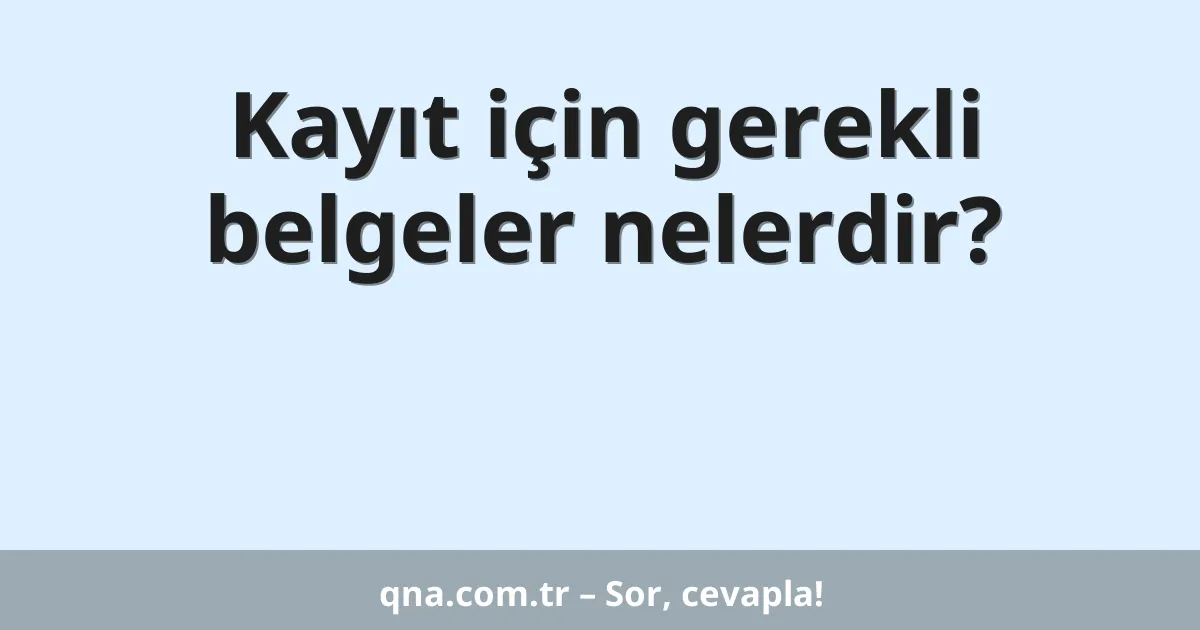 Kayıt için gerekli belgeler nelerdir?