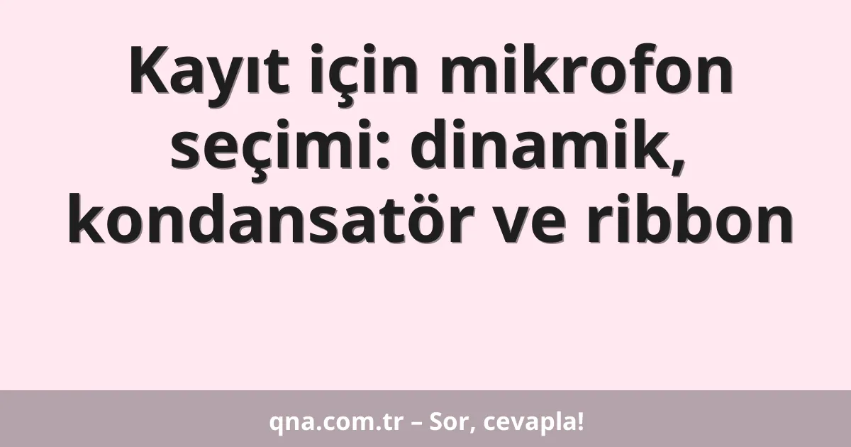 Kayıt için mikrofon seçimi: dinamik, kondansatör ve ribbon