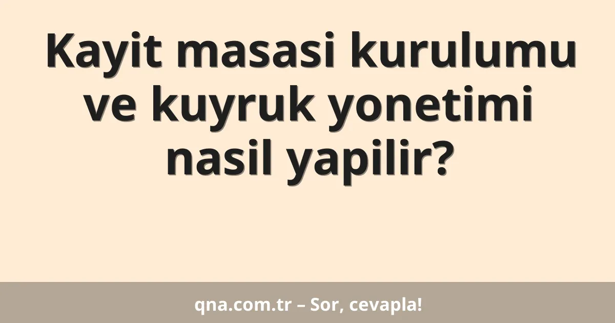 Kayit masasi kurulumu ve kuyruk yonetimi nasil yapilir?