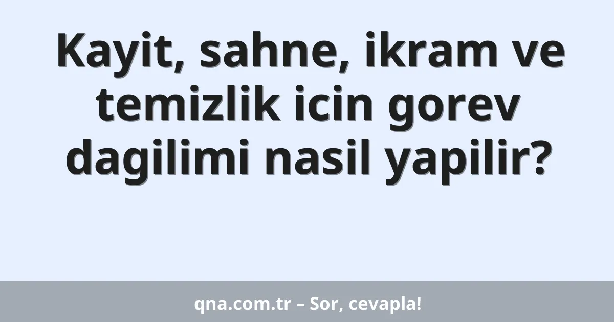 Kayit, sahne, ikram ve temizlik icin gorev dagilimi nasil yapilir?