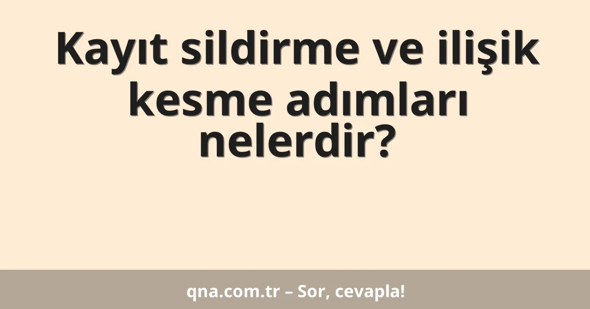 Kayıt sildirme ve ilişik kesme adımları nelerdir?