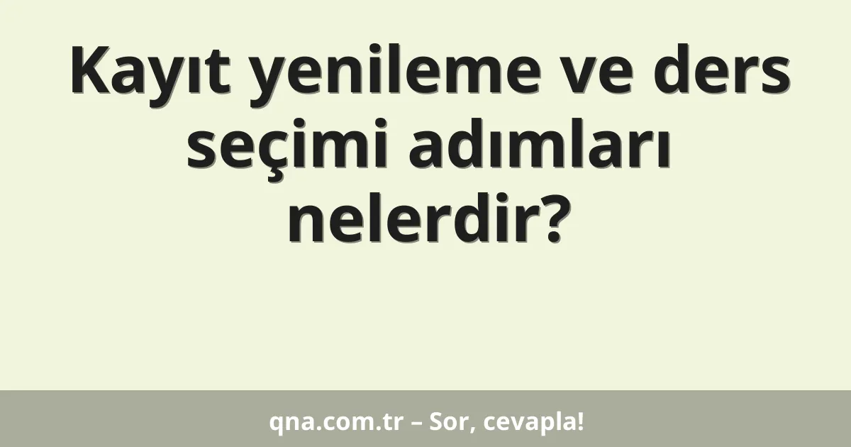 Kayıt yenileme ve ders seçimi adımları nelerdir?