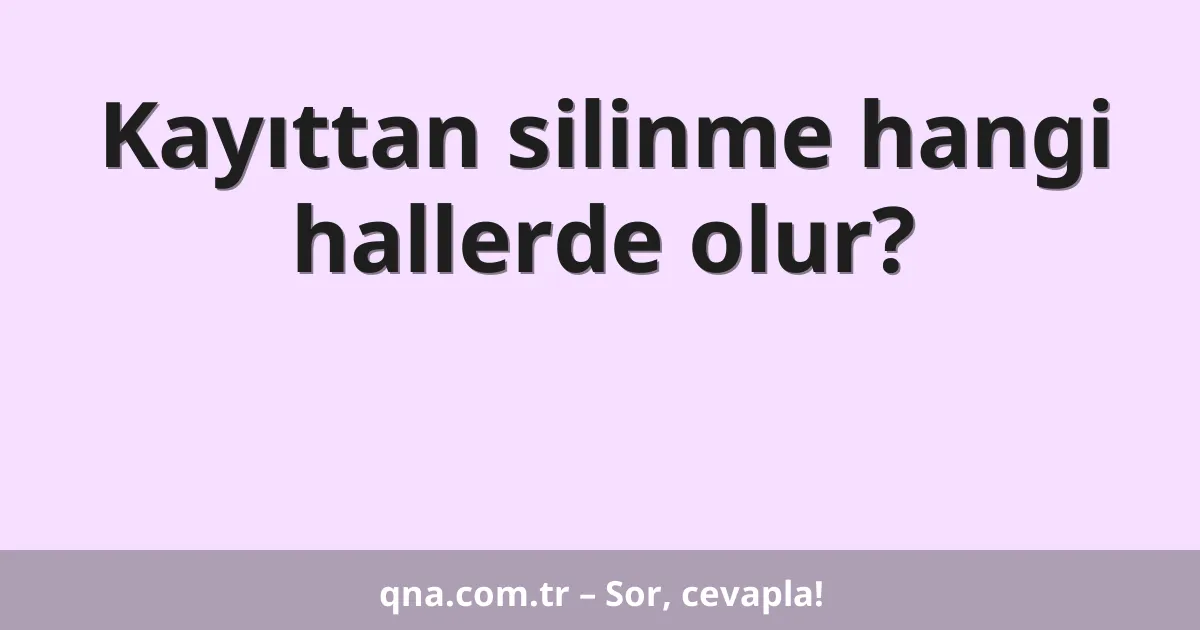 Kayıttan silinme hangi hallerde olur?