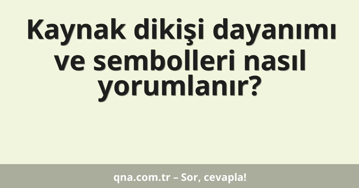 Kaynak dikişi dayanımı ve sembolleri nasıl yorumlanır?