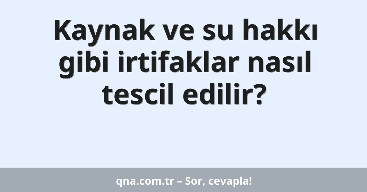 Kaynak ve su hakkı gibi irtifaklar nasıl tescil edilir?