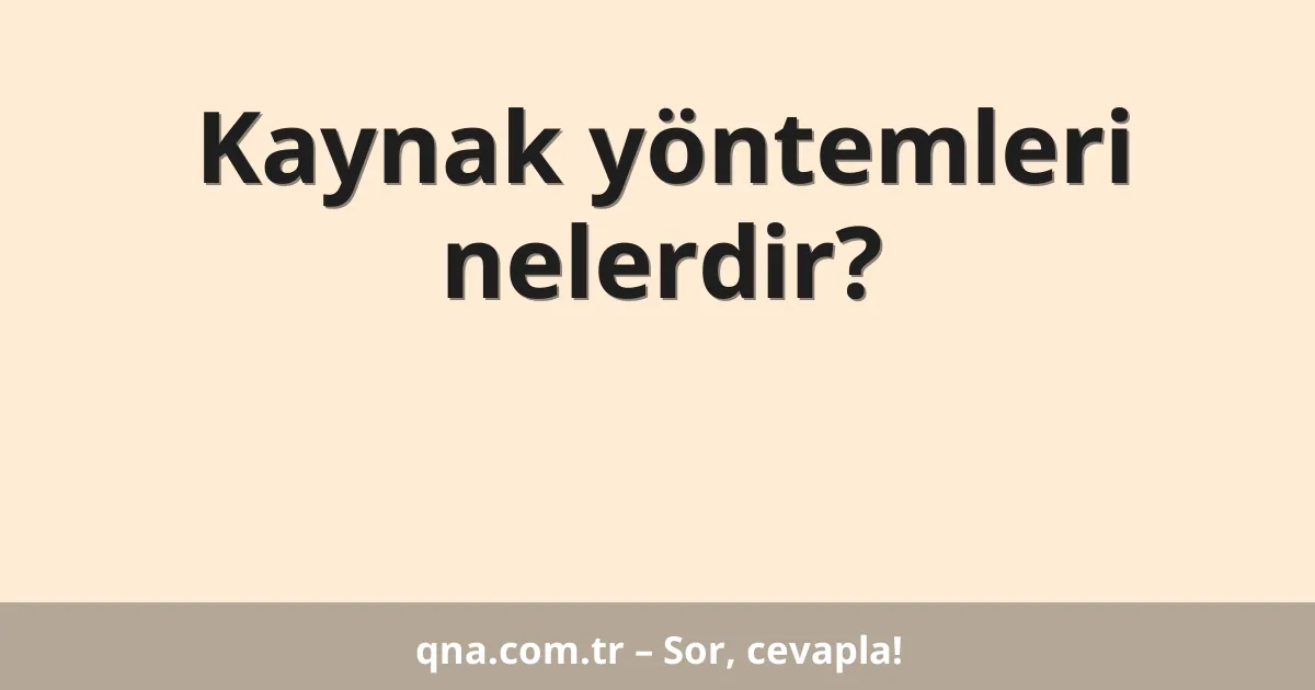 Kaynak yöntemleri nelerdir?