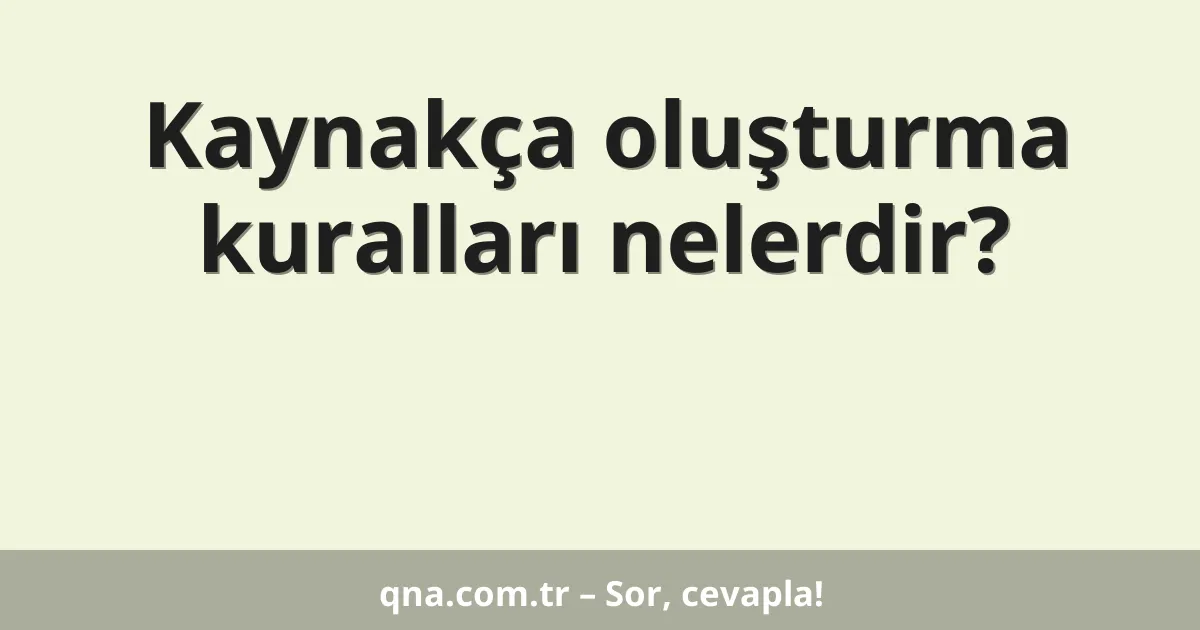 Kaynakça oluşturma kuralları nelerdir?