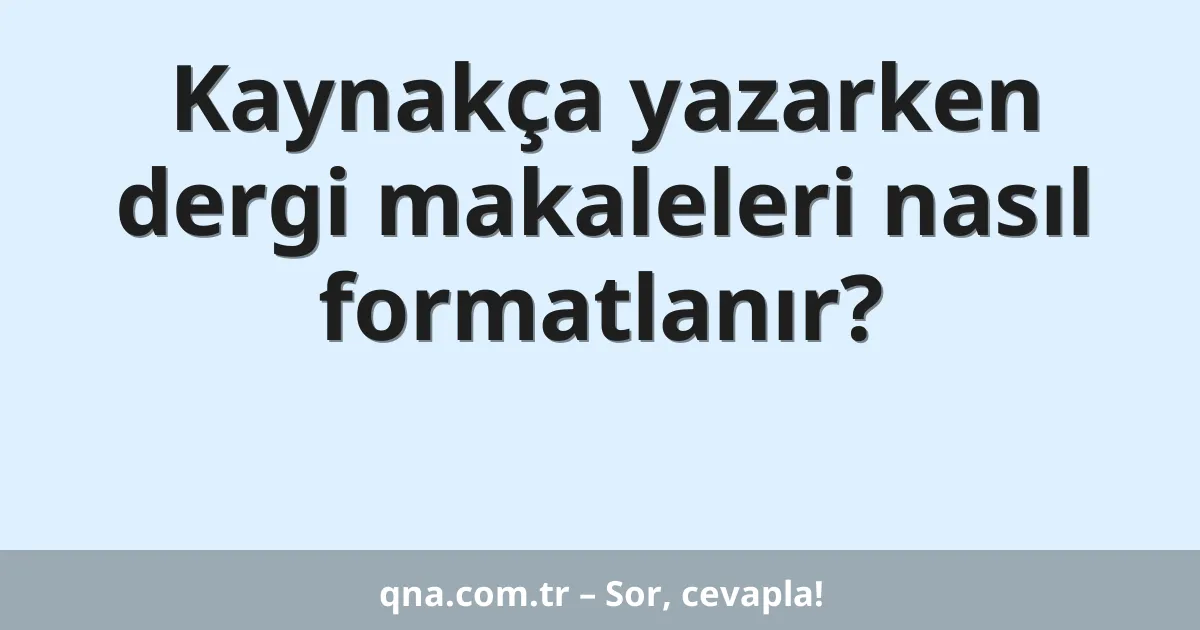 Kaynakça yazarken dergi makaleleri nasıl formatlanır?