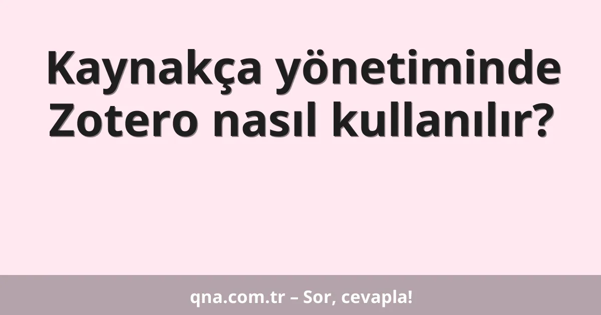 Kaynakça yönetiminde Zotero nasıl kullanılır?