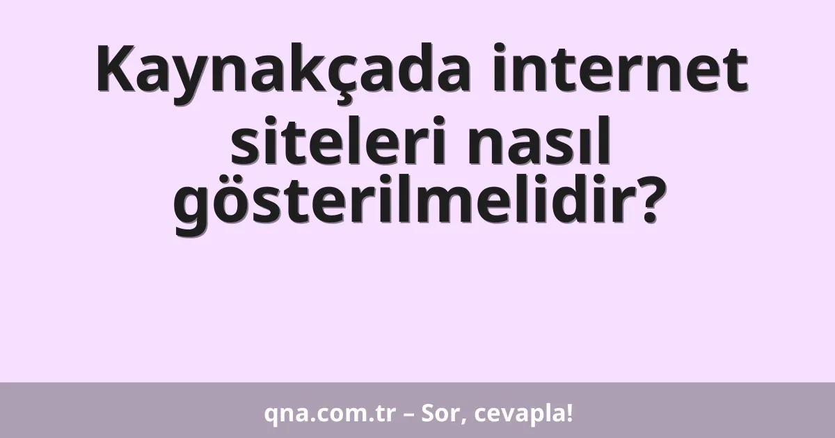 Kaynakçada internet siteleri nasıl gösterilmelidir?