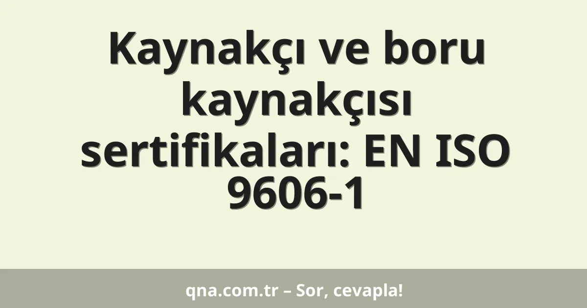Kaynakçı ve boru kaynakçısı sertifikaları: EN ISO 9606-1