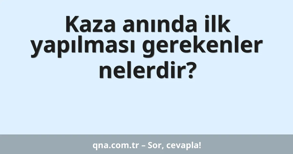 Kaza anında ilk yapılması gerekenler nelerdir?