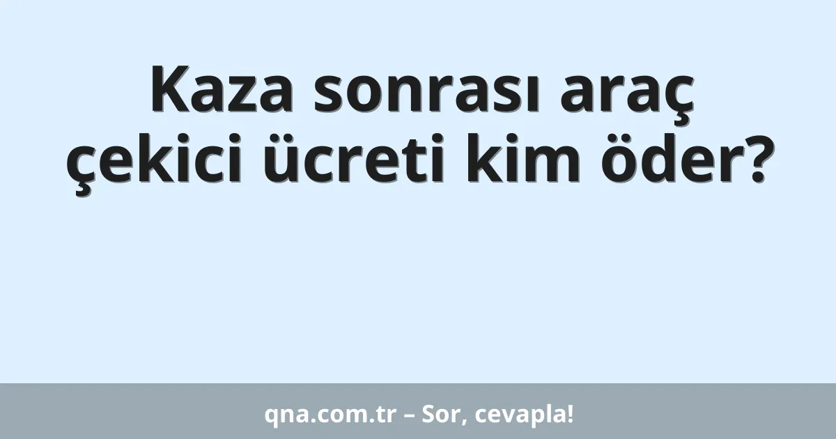 Kaza sonrası araç çekici ücreti kim öder?