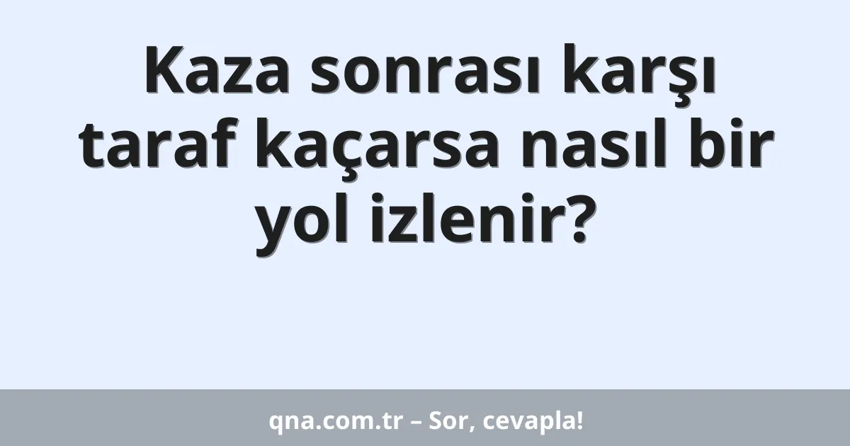 Kaza sonrası karşı taraf kaçarsa nasıl bir yol izlenir?
