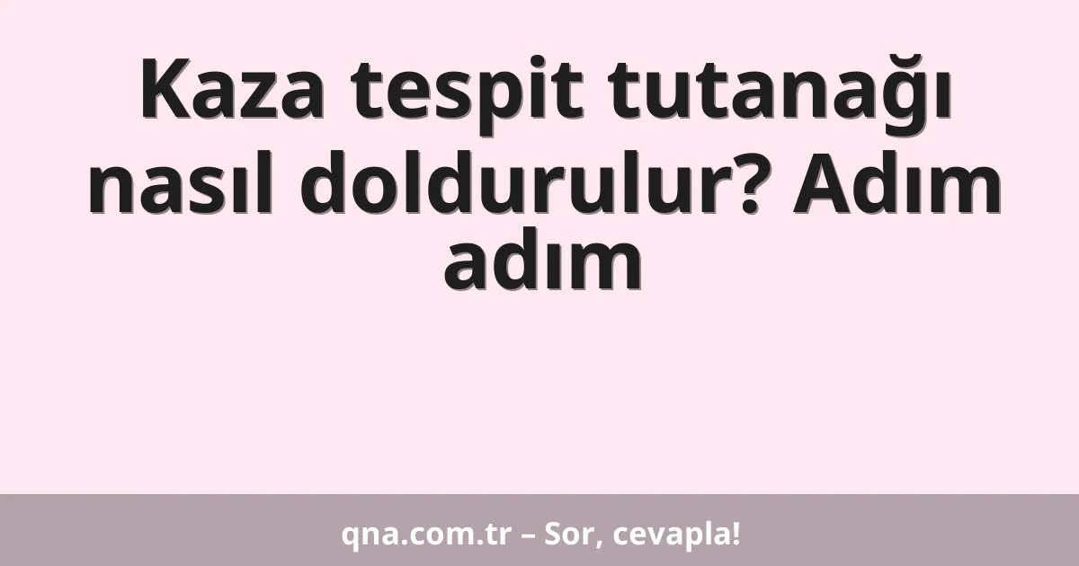 Kaza tespit tutanağı nasıl doldurulur? Adım adım